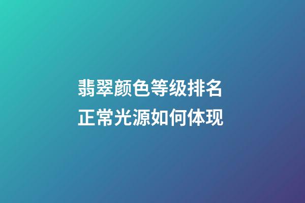 翡翠颜色等级排名 正常光源如何体现